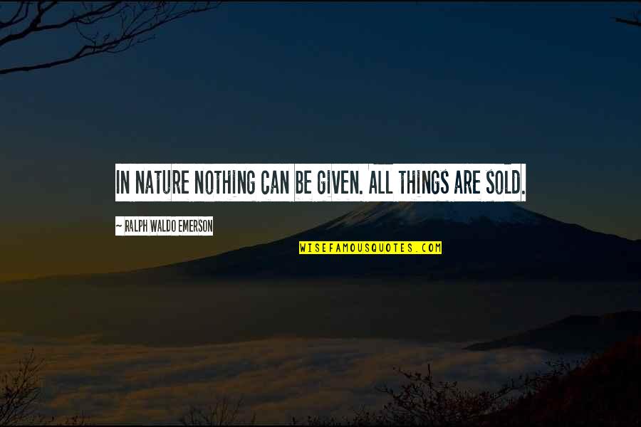 Things Sold Quotes By Ralph Waldo Emerson: In nature nothing can be given. All things