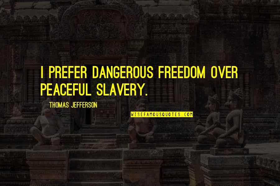 Things Sold Quotes By Thomas Jefferson: I prefer dangerous freedom over peaceful slavery.
