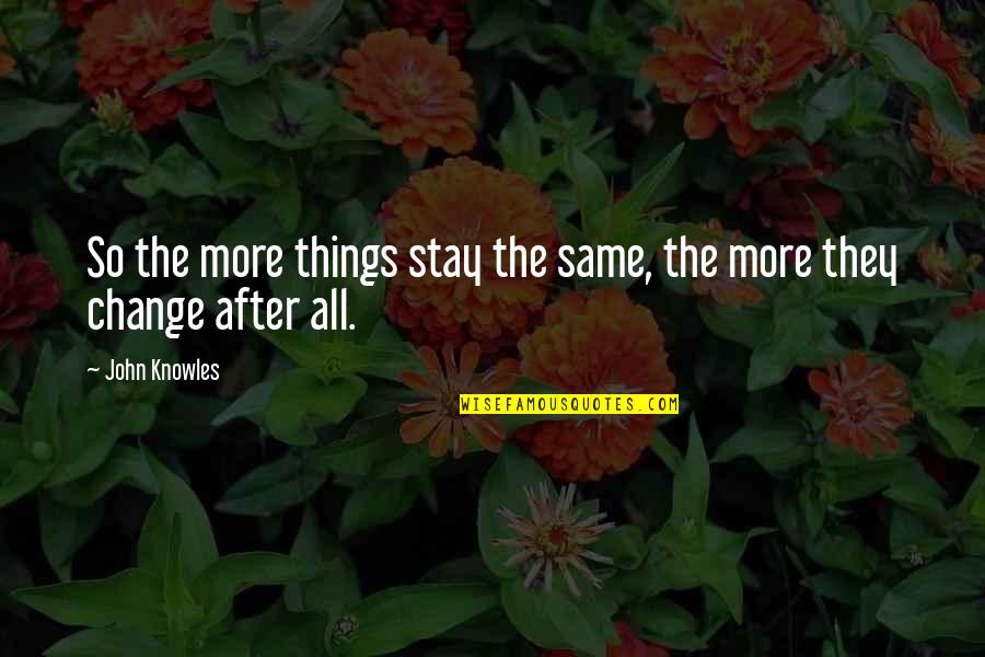Things Stay The Same Quotes By John Knowles: So the more things stay the same, the