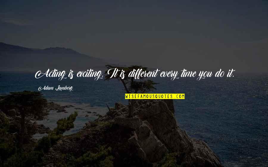 Things Staying The Same Quotes By Adam Lamberg: Acting is exciting. It is different every time