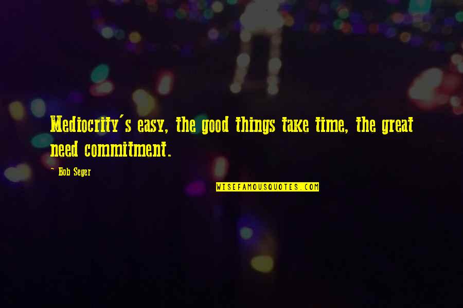 Things Take Time Quotes By Bob Seger: Mediocrity's easy, the good things take time, the
