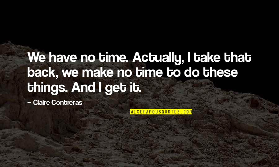 Things Take Time Quotes By Claire Contreras: We have no time. Actually, I take that