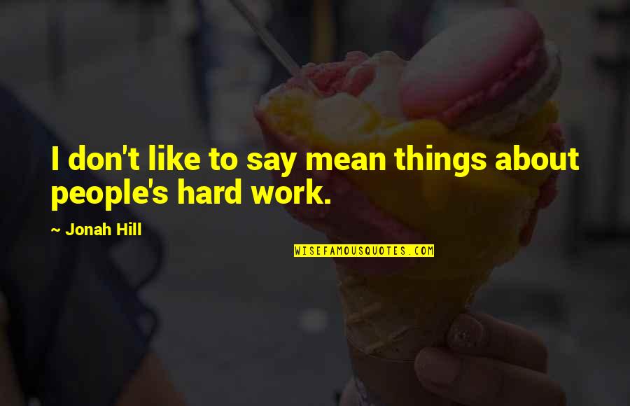 Things That Are Hard To Say Quotes By Jonah Hill: I don't like to say mean things about