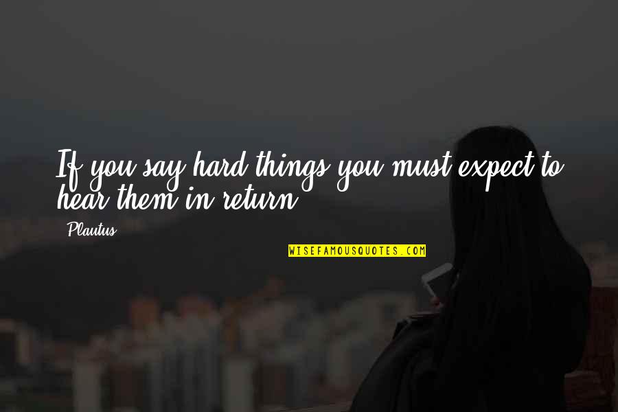 Things That Are Hard To Say Quotes By Plautus: If you say hard things you must expect