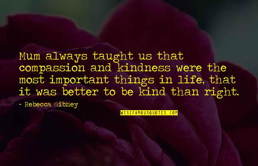 Things That Are Important In Life Quotes By Rebecca Gibney: Mum always taught us that compassion and kindness