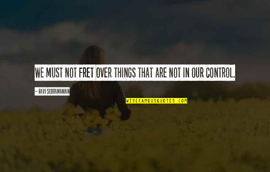 Things That Are Out Of Your Control Quotes By Ravi Subramanian: we must not fret over things that are Things That Are Out Of Your Control Quotes By Ravi Subramanian: we must not fret over things that are
