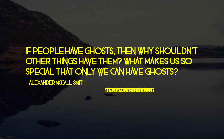 Things That Are Special To You Quotes By Alexander McCall Smith: If people have ghosts, then why shouldn't other Things That Are Special To You Quotes By Alexander McCall Smith: If people have ghosts, then why shouldn't other