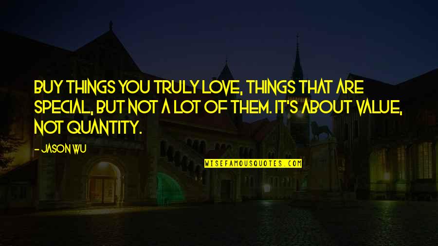 Things That Are Special To You Quotes By Jason Wu: Buy things you truly love, things that are Things That Are Special To You Quotes By Jason Wu: Buy things you truly love, things that are