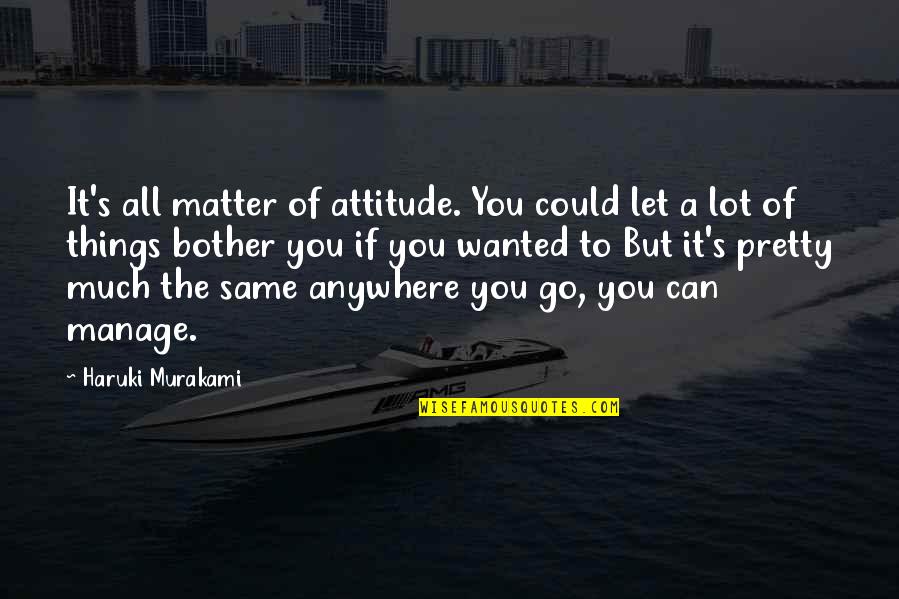 Things That Bother You Quotes By Haruki Murakami: It's all matter of attitude. You could let