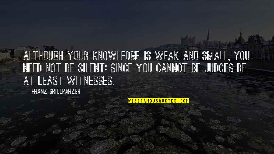Things That Cannot Be Bought Quotes By Franz Grillparzer: Although your knowledge is weak and small, you Things That Cannot Be Bought Quotes By Franz Grillparzer: Although your knowledge is weak and small, you