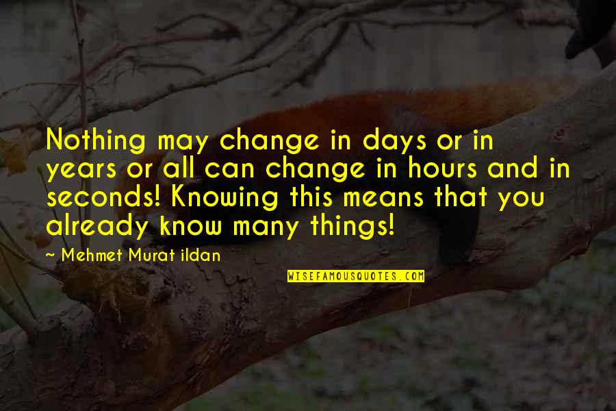 Things That Change You Quotes By Mehmet Murat Ildan: Nothing may change in days or in years