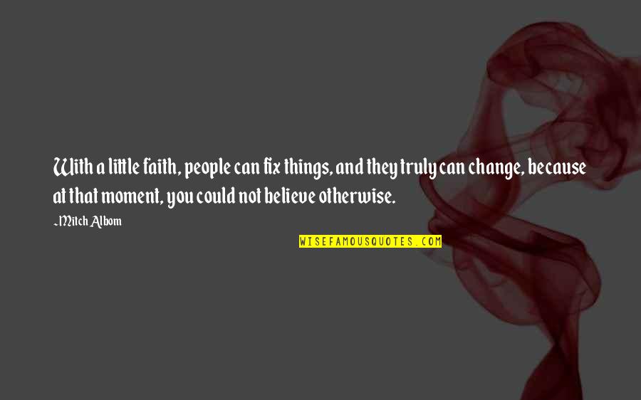 Things That Change You Quotes By Mitch Albom: With a little faith, people can fix things,