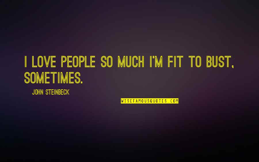 Things That Come Easy Quotes By John Steinbeck: I love people so much I'm fit to