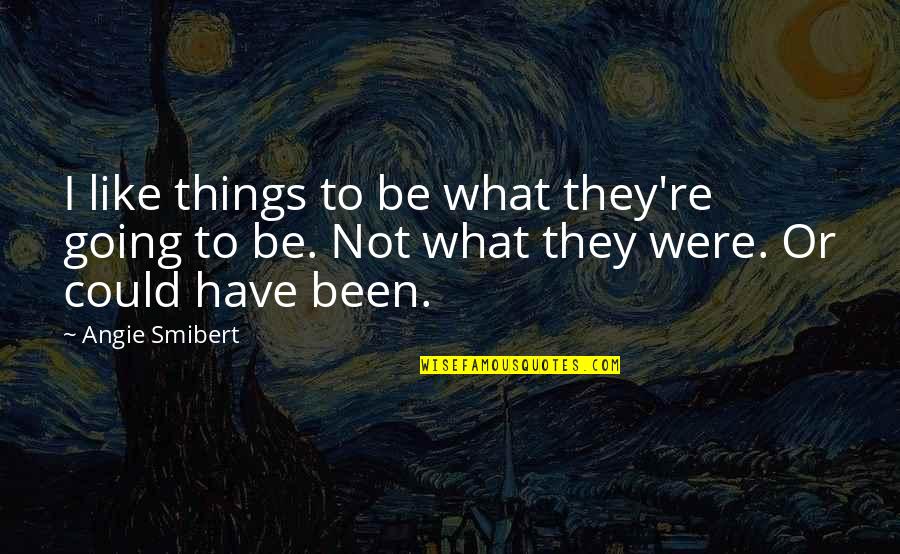 Things That Could Have Been Quotes By Angie Smibert: I like things to be what they're going