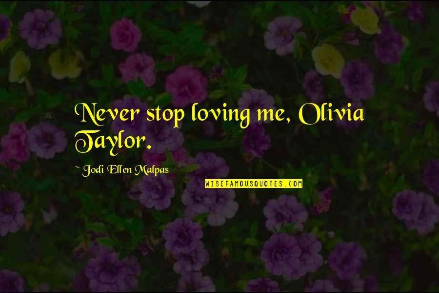 Things That Didn't Work Out Quotes By Jodi Ellen Malpas: Never stop loving me, Olivia Taylor.