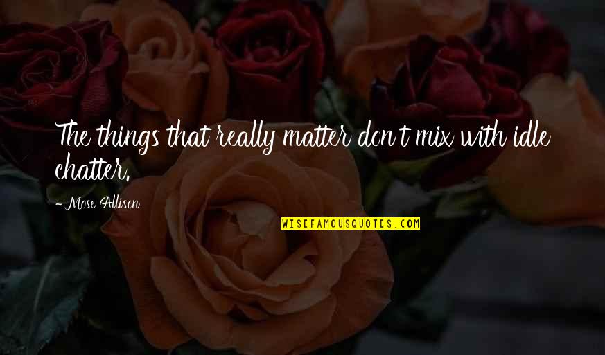 Things That Don't Matter Quotes By Mose Allison: The things that really matter don't mix with