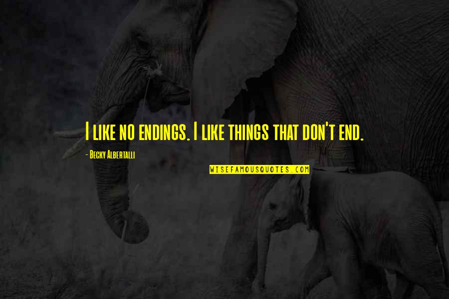 Things That End Quotes By Becky Albertalli: I like no endings. I like things that