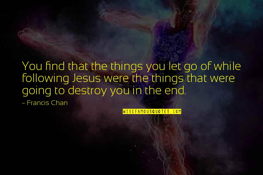 Things That End Quotes By Francis Chan: You find that the things you let go