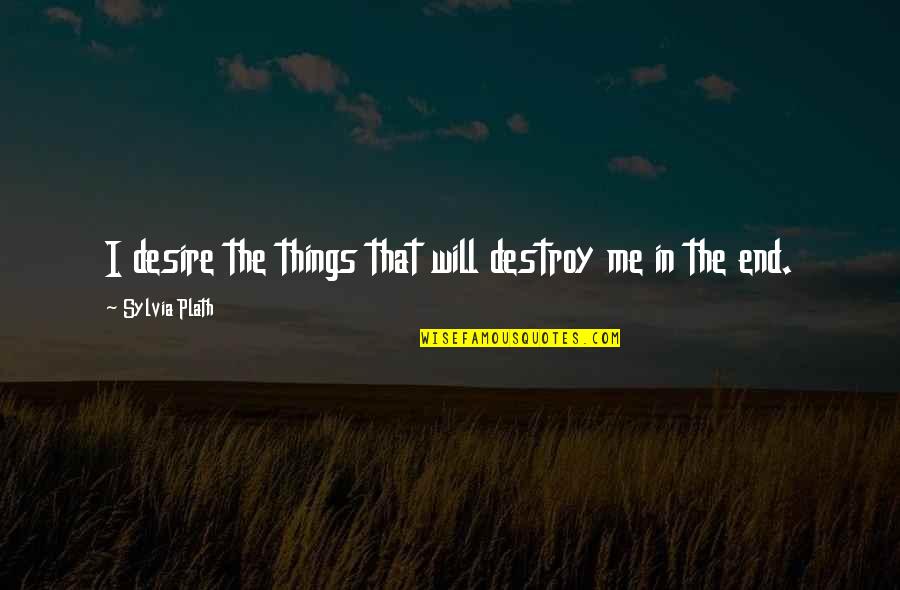 Things That End Quotes By Sylvia Plath: I desire the things that will destroy me