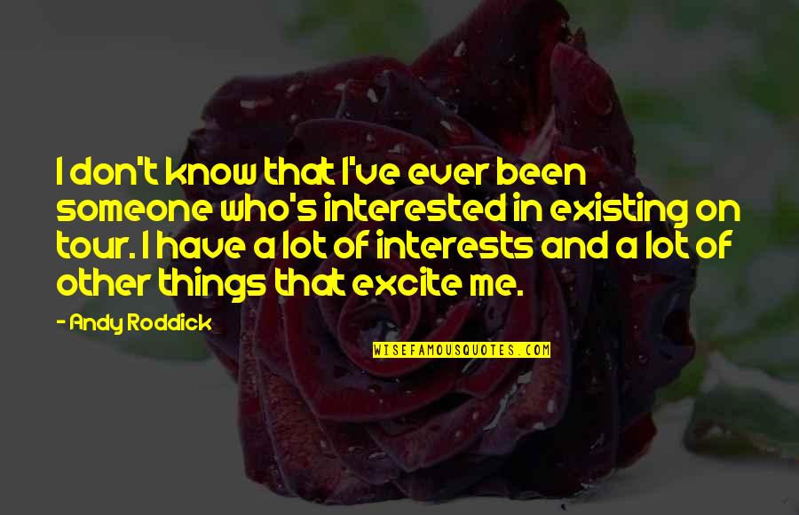 Things That Excite You Quotes By Andy Roddick: I don't know that I've ever been someone