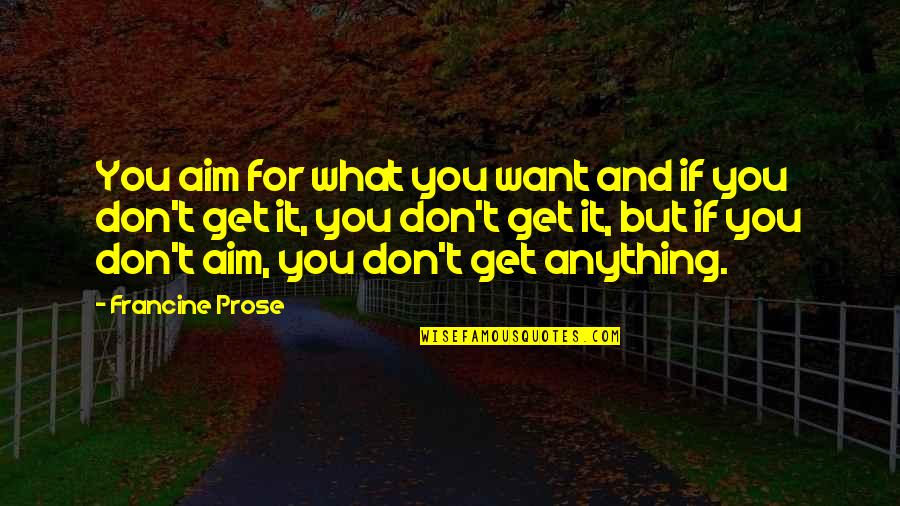 Things That Fake Weebs Quotes By Francine Prose: You aim for what you want and if Things That Fake Weebs Quotes By Francine Prose: You aim for what you want and if