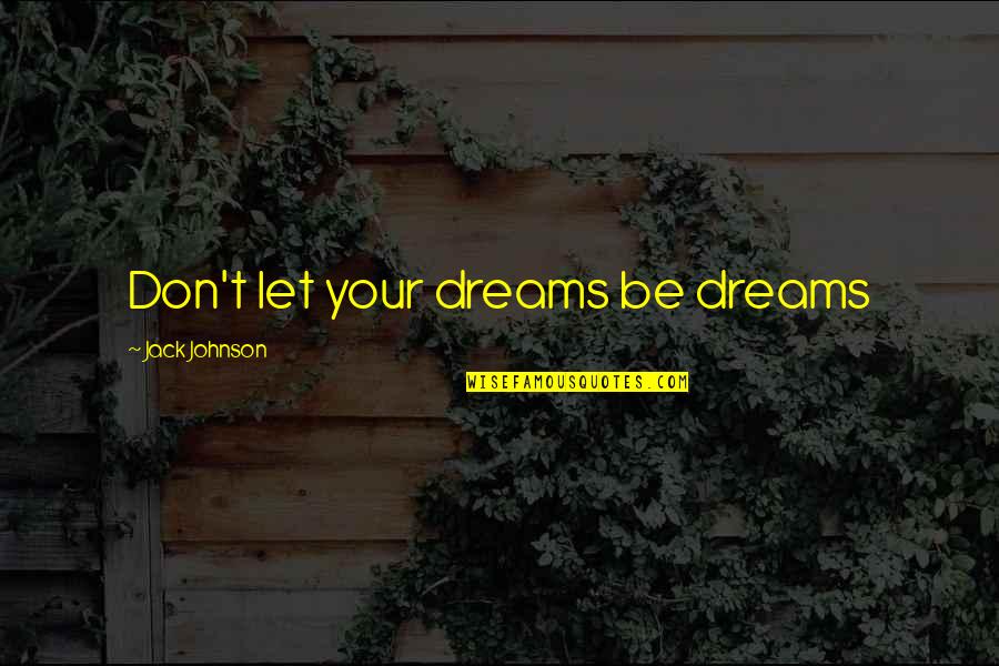 Things That Go Together Quotes By Jack Johnson: Don't let your dreams be dreams
