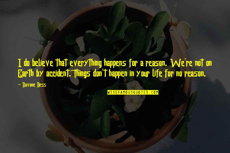 Things That Happen In Life Quotes By Davone Bess: I do believe that everything happens for a Things That Happen In Life Quotes By Davone Bess: I do believe that everything happens for a