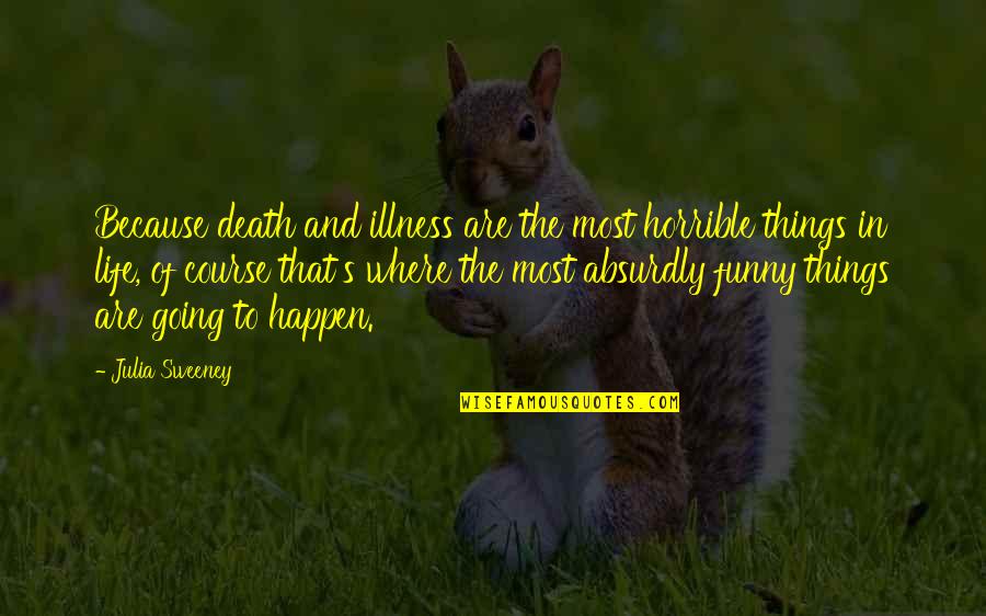 Things That Happen In Life Quotes By Julia Sweeney: Because death and illness are the most horrible Things That Happen In Life Quotes By Julia Sweeney: Because death and illness are the most horrible