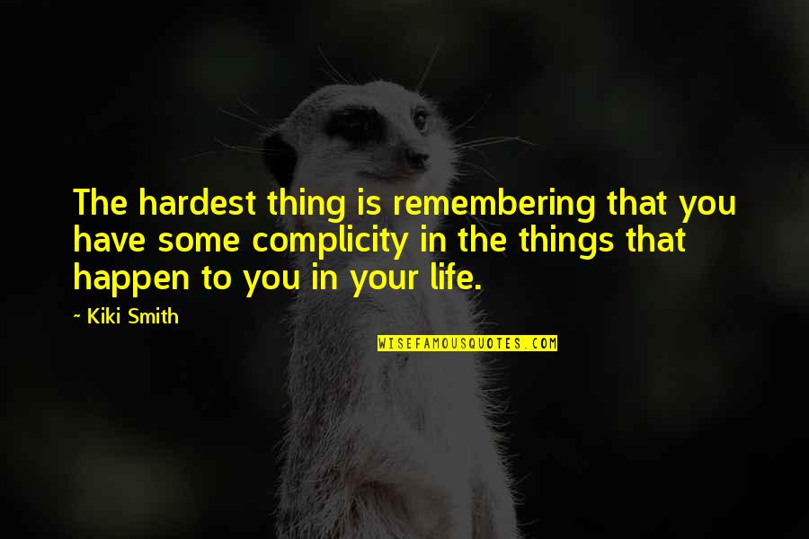 Things That Happen In Life Quotes By Kiki Smith: The hardest thing is remembering that you have