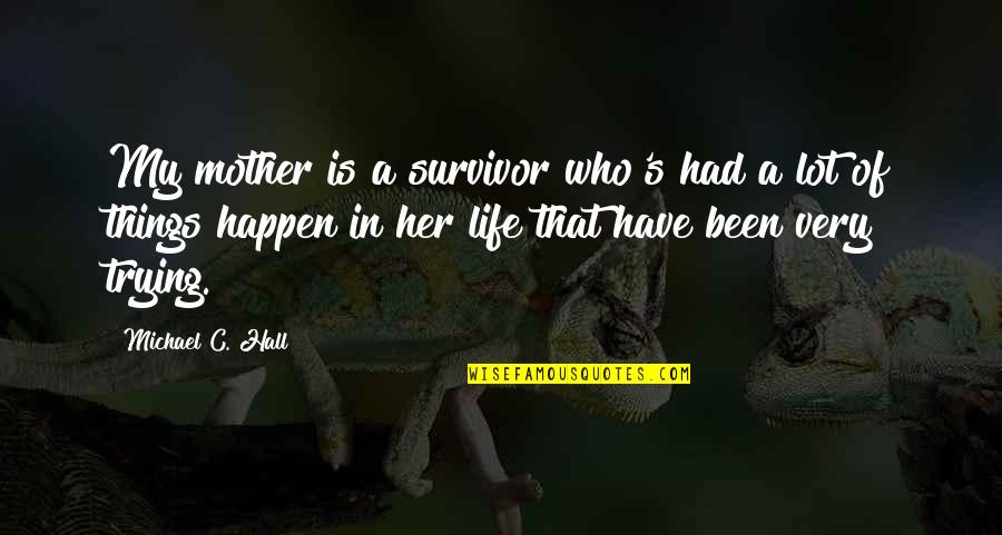 Things That Happen In Life Quotes By Michael C. Hall: My mother is a survivor who's had a Things That Happen In Life Quotes By Michael C. Hall: My mother is a survivor who's had a