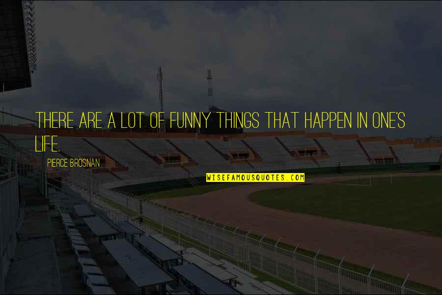 Things That Happen In Life Quotes By Pierce Brosnan: There are a lot of funny things that Things That Happen In Life Quotes By Pierce Brosnan: There are a lot of funny things that