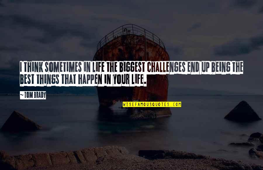 Things That Happen In Life Quotes By Tom Brady: I think sometimes in life the biggest challenges Things That Happen In Life Quotes By Tom Brady: I think sometimes in life the biggest challenges