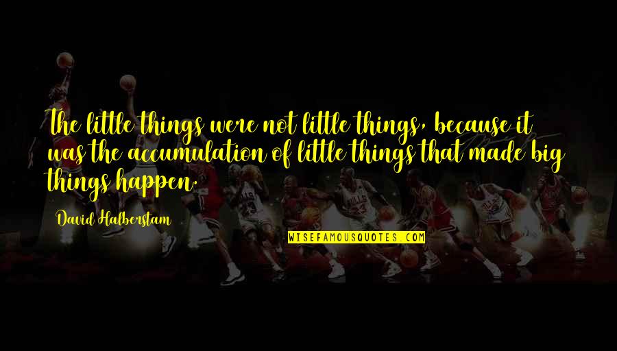 Things That Happen Quotes By David Halberstam: The little things were not little things, because Things That Happen Quotes By David Halberstam: The little things were not little things, because