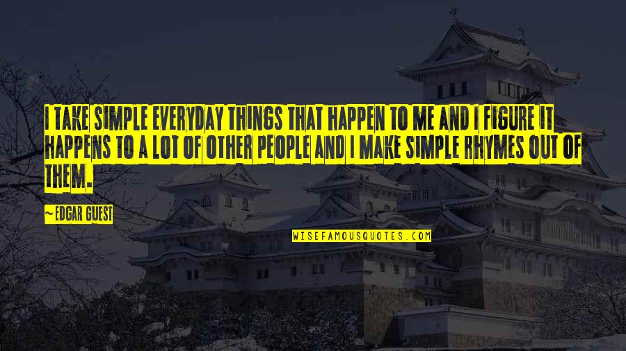 Things That Happen Quotes By Edgar Guest: I take simple everyday things that happen to
