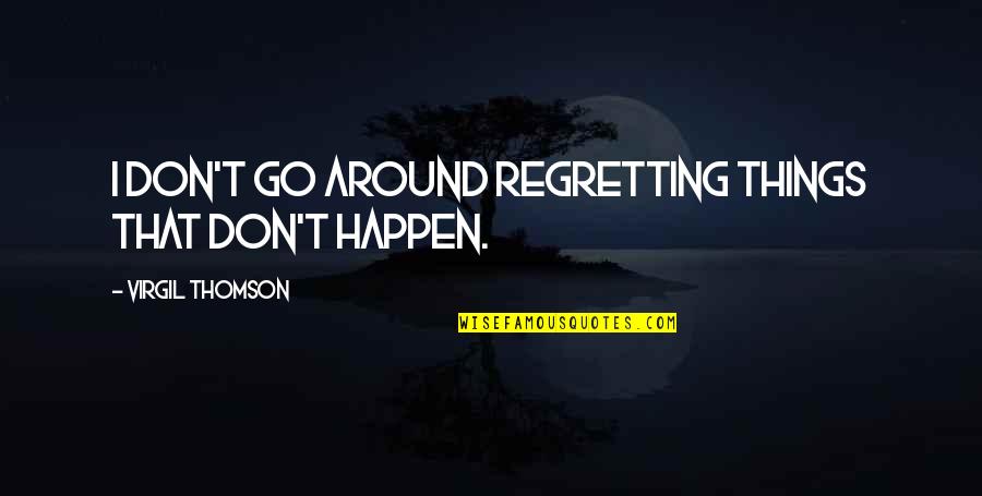 Things That Happen Quotes By Virgil Thomson: I don't go around regretting things that don't
