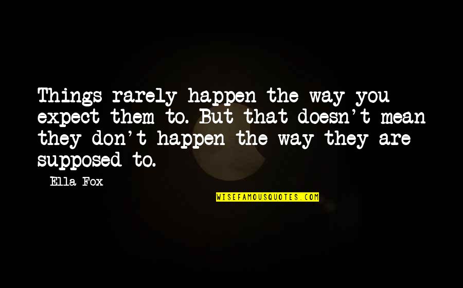 Things That Happen To You Quotes By Ella Fox: Things rarely happen the way you expect them