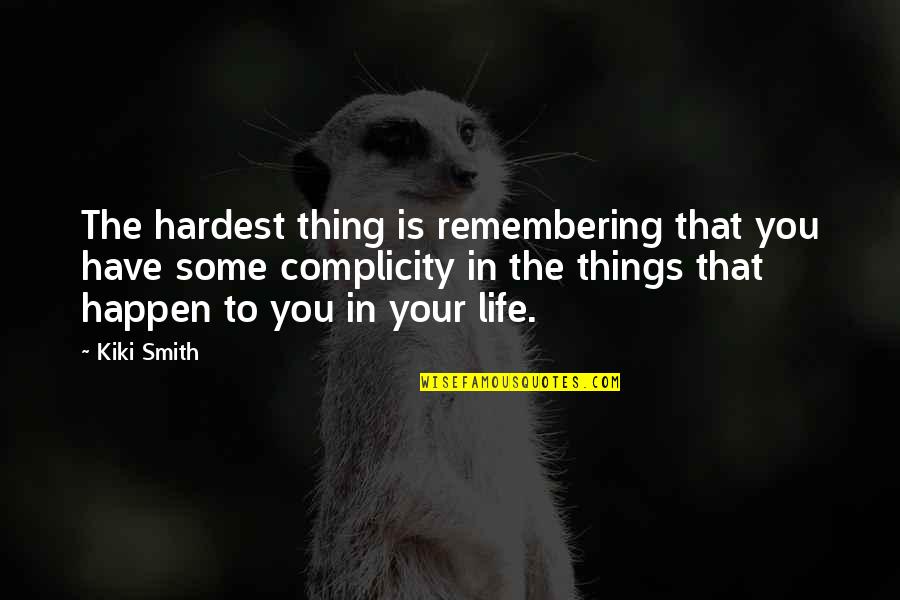 Things That Happen To You Quotes By Kiki Smith: The hardest thing is remembering that you have