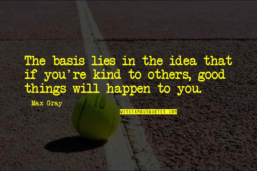Things That Happen To You Quotes By Max Gray: The basis lies in the idea that if