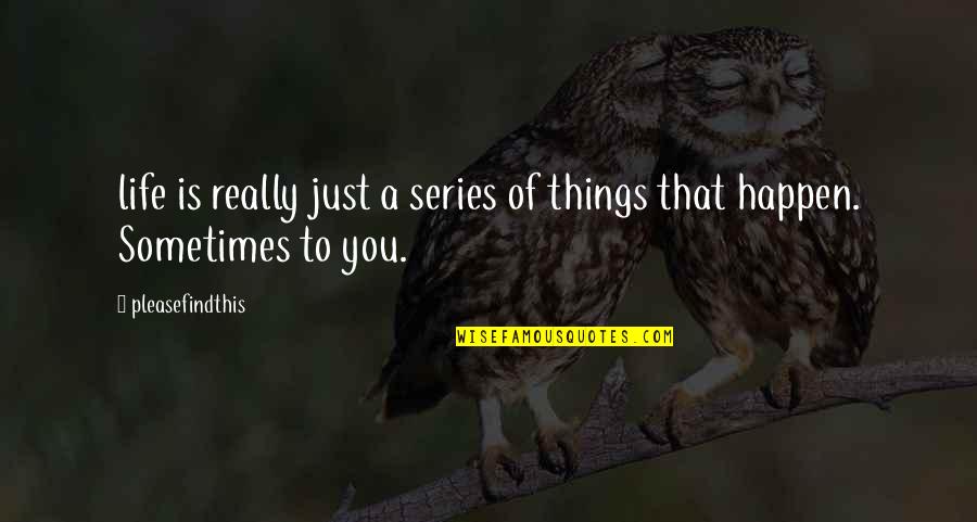 Things That Happen To You Quotes By Pleasefindthis: life is really just a series of things