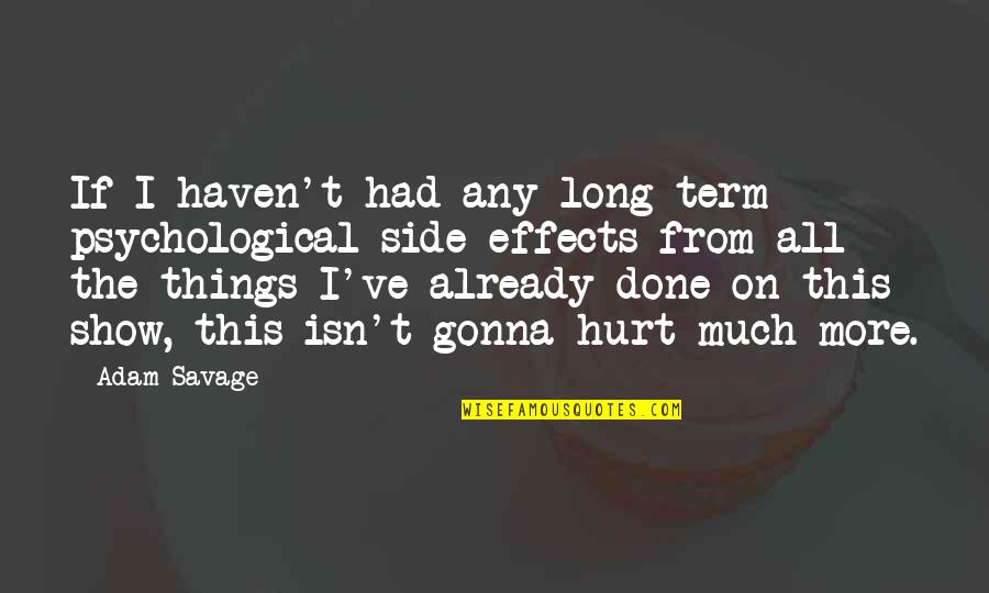 Things That Hurt You Quotes By Adam Savage: If I haven't had any long term psychological Things That Hurt You Quotes By Adam Savage: If I haven't had any long term psychological