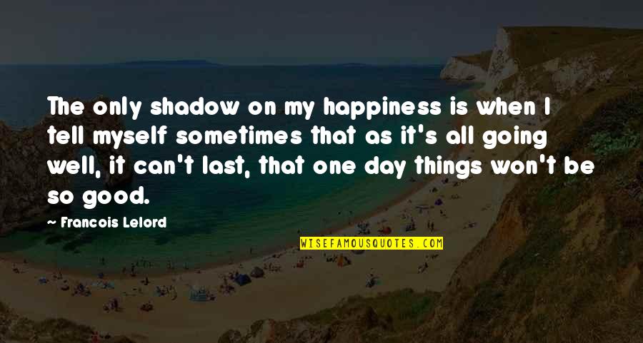 Things That Last Quotes By Francois Lelord: The only shadow on my happiness is when