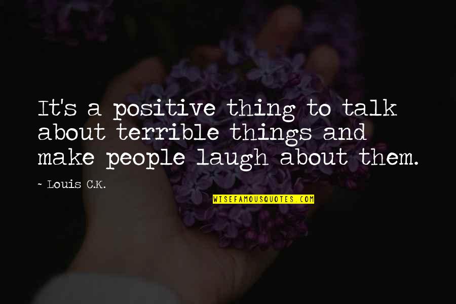 Things That Make You Laugh Quotes By Louis C.K.: It's a positive thing to talk about terrible