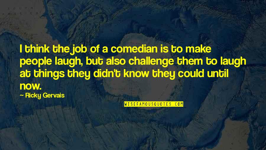 Things That Make You Laugh Quotes By Ricky Gervais: I think the job of a comedian is