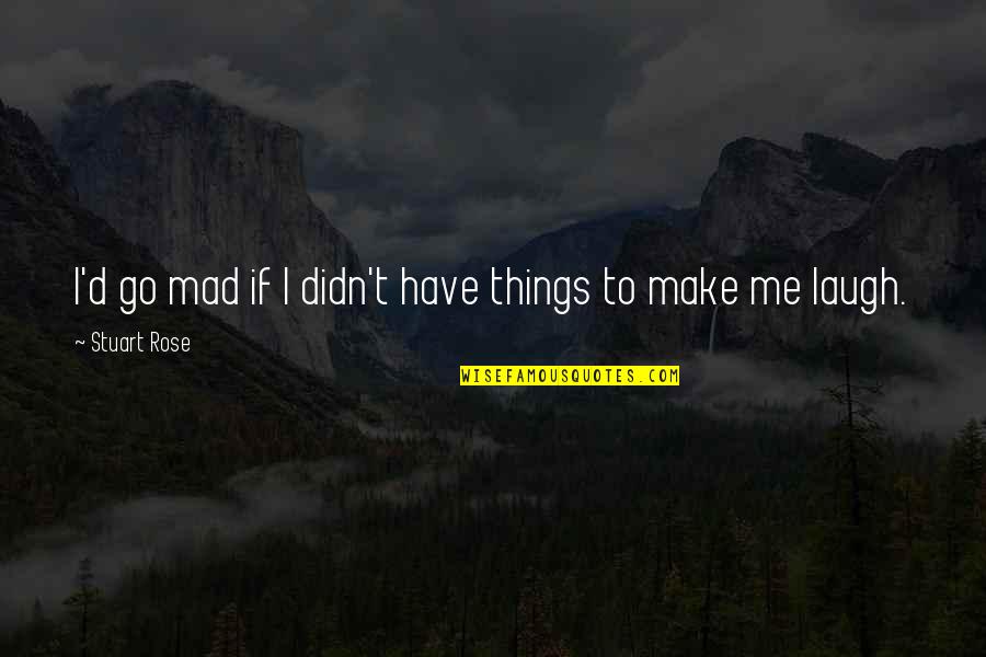 Things That Make You Laugh Quotes By Stuart Rose: I'd go mad if I didn't have things