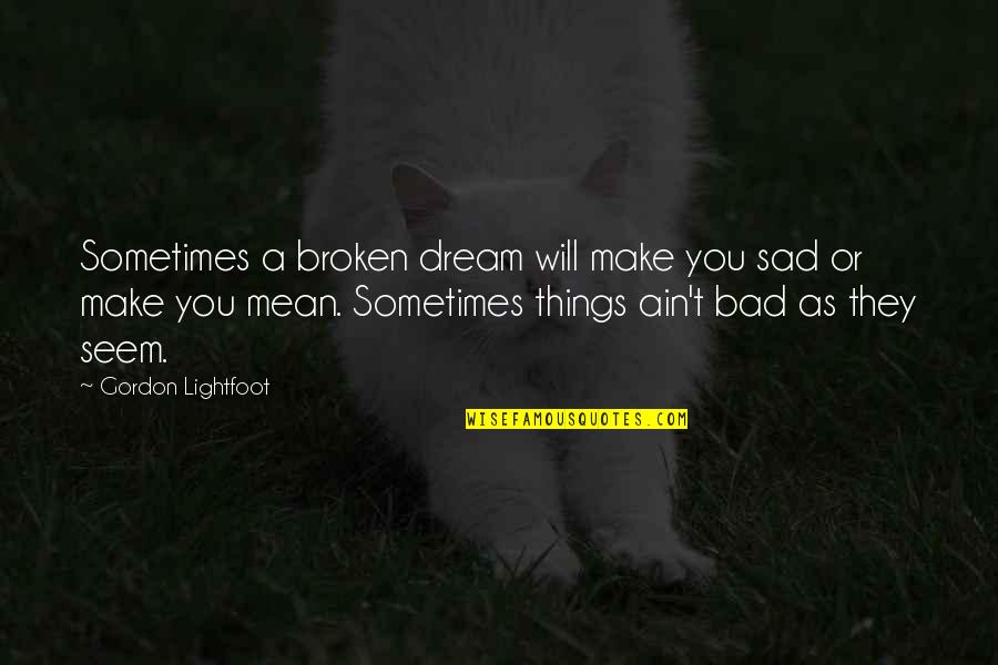 Things That Make You Sad Quotes By Gordon Lightfoot: Sometimes a broken dream will make you sad