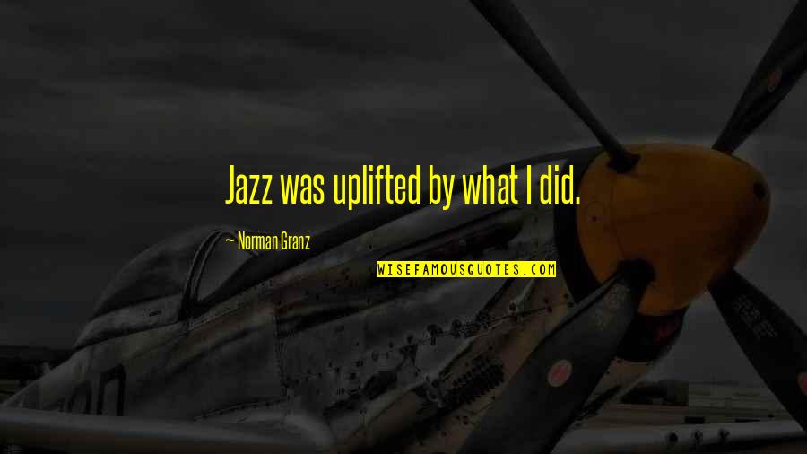 Things That Make You Sad Quotes By Norman Granz: Jazz was uplifted by what I did.