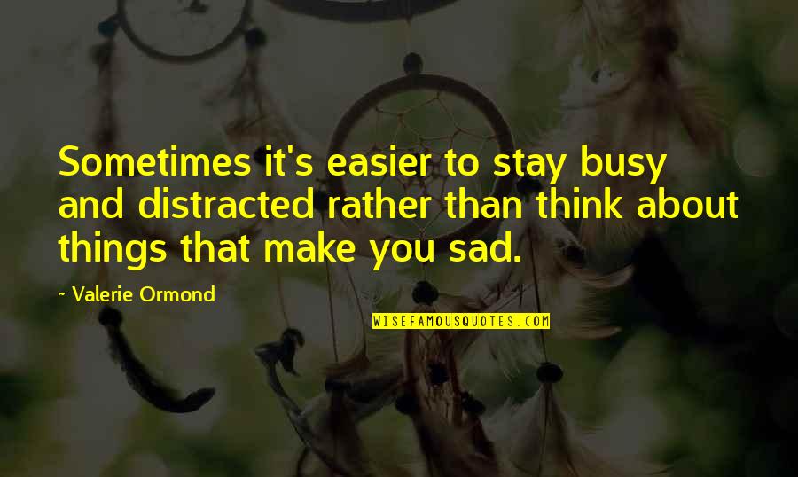 Things That Make You Sad Quotes By Valerie Ormond: Sometimes it's easier to stay busy and distracted