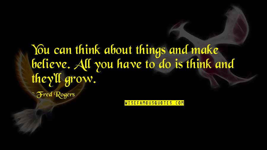 Things That Make You Think Quotes By Fred Rogers: You can think about things and make believe.