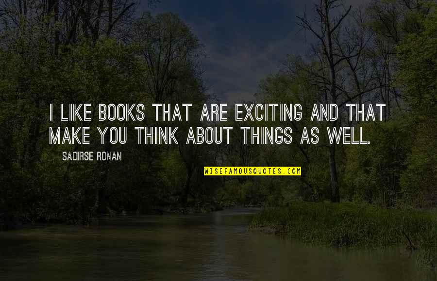 Things That Make You Think Quotes By Saoirse Ronan: I like books that are exciting and that