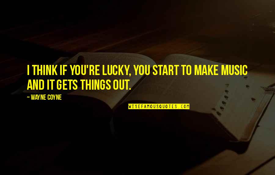 Things That Make You Think Quotes By Wayne Coyne: I think if you're lucky, you start to